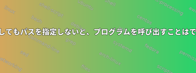 パスが存在してもパスを指定しないと、プログラムを呼び出すことはできません。