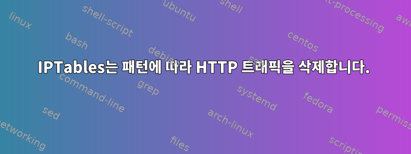 IPTables는 패턴에 따라 HTTP 트래픽을 삭제합니다.