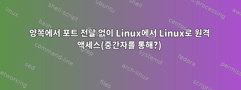 양쪽에서 포트 전달 없이 Linux에서 Linux로 원격 액세스(중간자를 통해?)