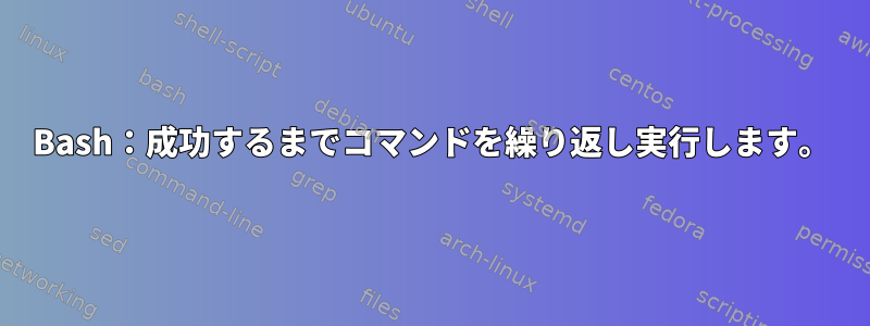 Bash：成功するまでコマンドを繰り返し実行します。