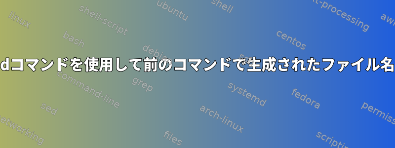 Linuxでfindコマンドを使用して前のコマンドで生成されたファイル名を検索する