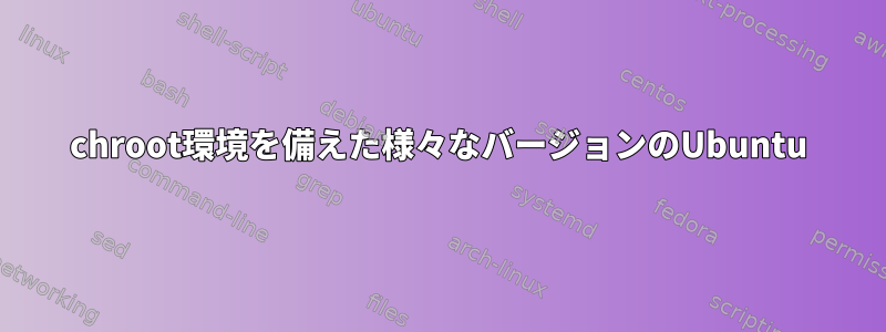 chroot環境を備えた様々なバージョンのUbuntu