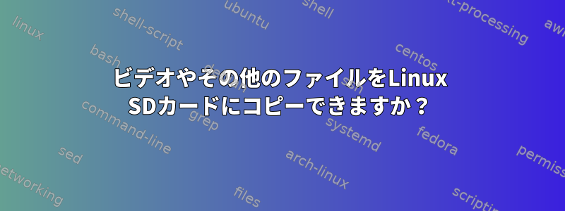 ビデオやその他のファイルをLinux SDカードにコピーできますか？