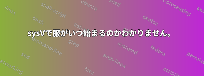 sysVで服がいつ始まるのかわかりません。