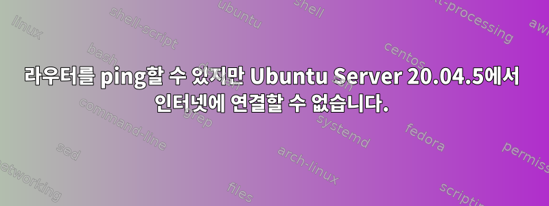 라우터를 ping할 수 있지만 Ubuntu Server 20.04.5에서 인터넷에 연결할 수 없습니다.