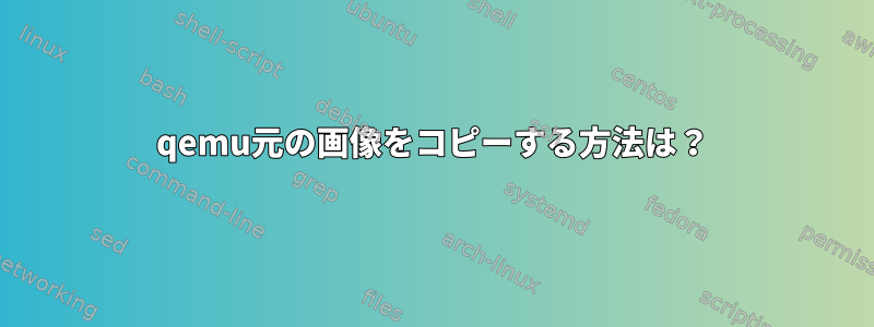 qemu元の画像をコピーする方法は？