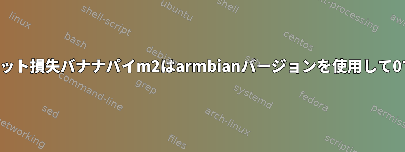 100％パケット損失バナナパイm2はarmbianバージョンを使用して0です。