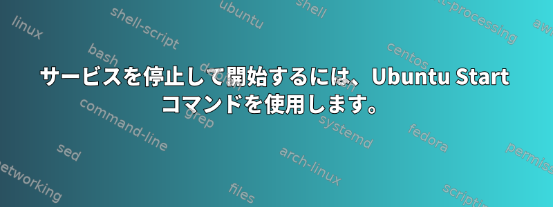 サービスを停止して開始するには、Ubuntu Start コマンドを使用します。