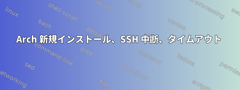 Arch 新規インストール、SSH 中断、タイムアウト