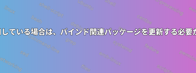 rpcbindを使用している場合は、バインド関連パッケージを更新する必要がありますか？