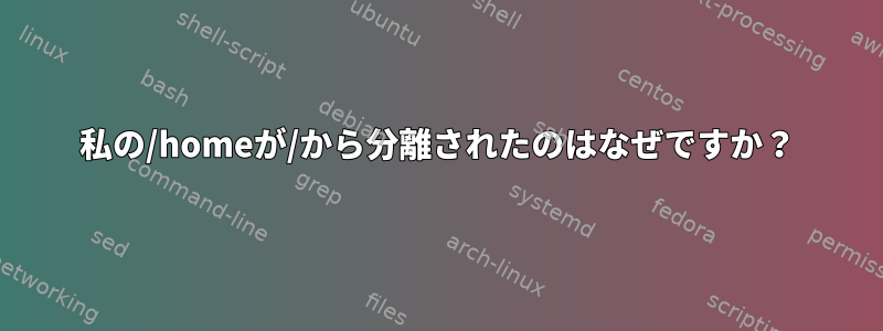 私の/homeが/から分離されたのはなぜですか？