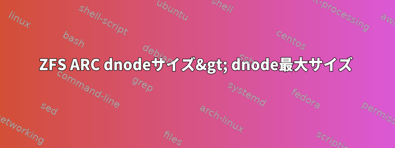 ZFS ARC dnodeサイズ&gt; dnode最大サイズ