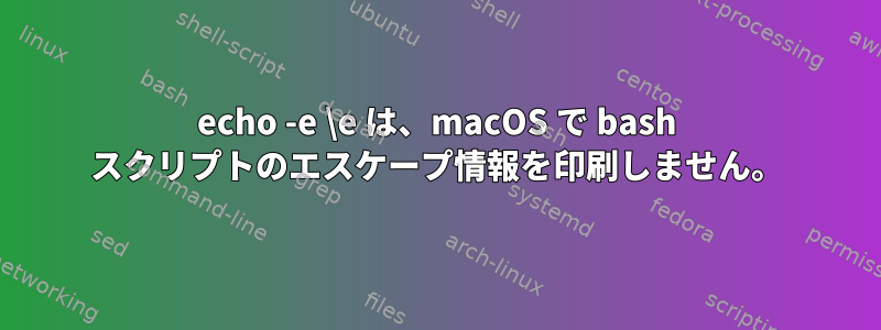 echo -e \e は、macOS で bash スクリプトのエスケープ情報を印刷しません。