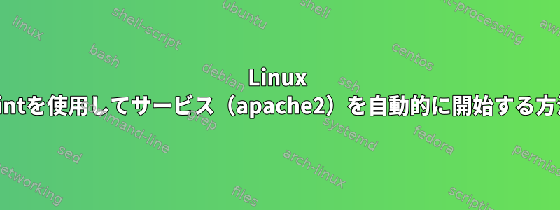 Linux Mintを使用してサービス（apache2）を自動的に開始する方法