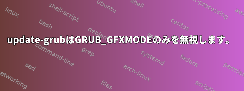 update-grubはGRUB_GFXMODEのみを無視します。