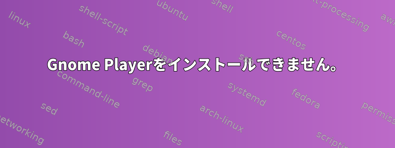 Gnome Playerをインストールできません。