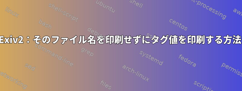 Exiv2：そのファイル名を印刷せずにタグ値を印刷する方法