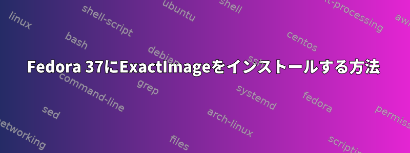 Fedora 37にExactImageをインストールする方法