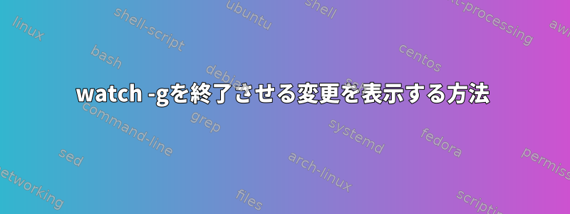 watch -gを終了させる変更を表示する方法