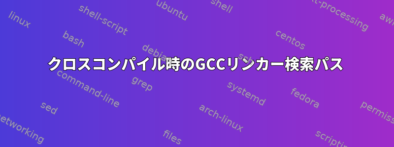 クロスコンパイル時のGCCリンカー検索パス