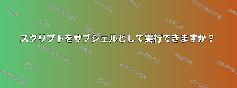 スクリプトをサブシェルとして実行できますか？