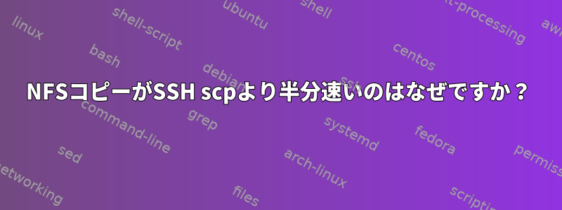 NFSコピーがSSH scpより半分速いのはなぜですか？