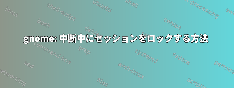 gnome: 中断中にセッションをロックする方法