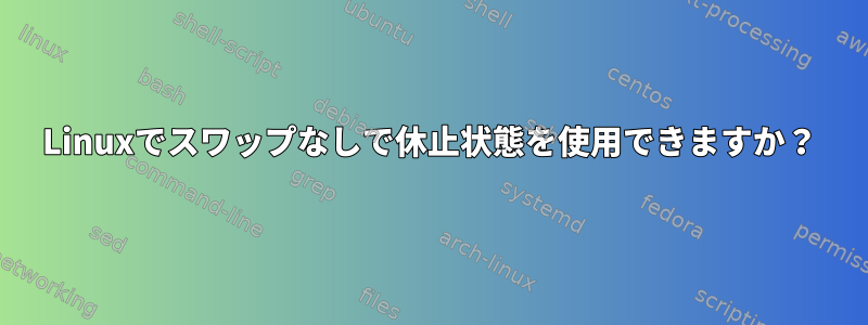 Linuxでスワップなしで休止状態を使用できますか？