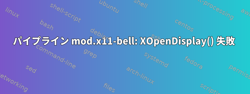 パイプライン mod.x11-bell: XOpenDisplay() 失敗