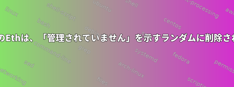 CentosのEthは、「管理されていません」を示すランダムに削除されます。