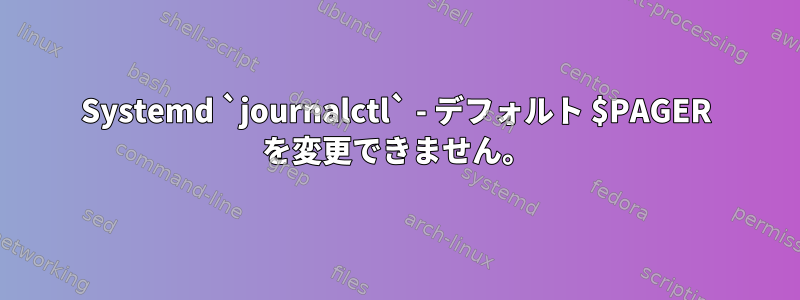 Systemd `journalctl` - デフォルト $PAGER を変更できません。