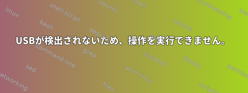 USBが検出されないため、操作を実行できません。