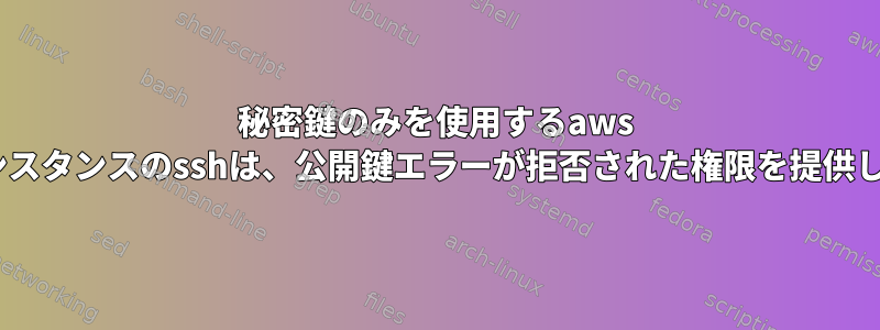 秘密鍵のみを使用するaws ec2インスタンスのsshは、公開鍵エラーが拒否された権限を提供します。