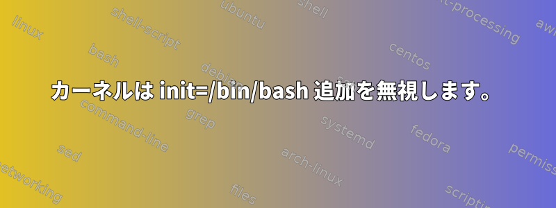 カーネルは init=/bin/bash 追加を無視します。