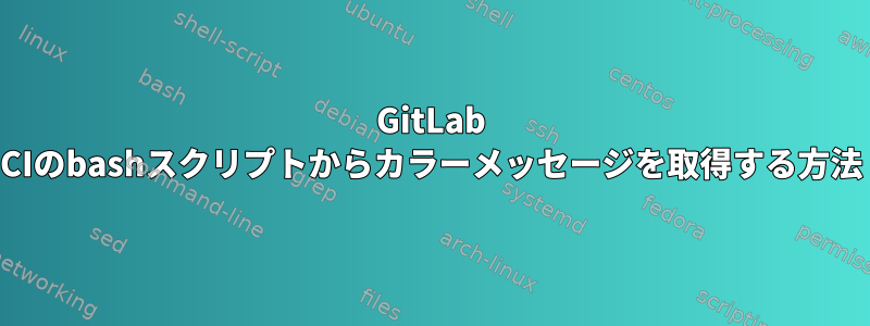 GitLab CIのbashスクリプトからカラーメッセージを取得する方法