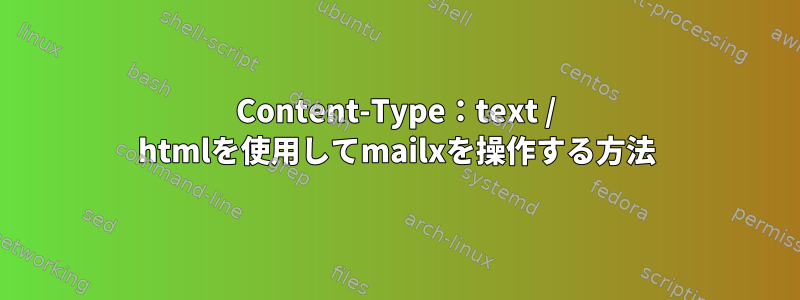 Content-Type：text / htmlを使用してmailxを操作する方法