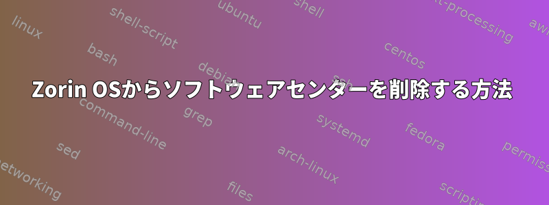 Zorin OSからソフトウェアセンターを削除する方法