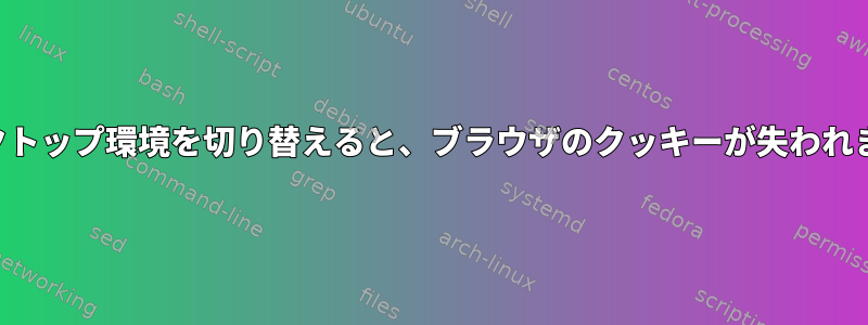 デスクトップ環境を切り替えると、ブラウザのクッキーが失われます。