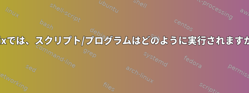 Unixでは、スクリプト/プログラムはどのように実行されますか？