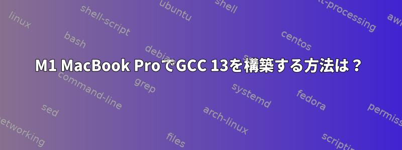 M1 MacBook ProでGCC 13を構築する方法は？