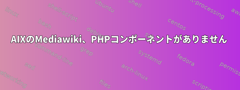 AIXのMediawiki、PHPコンポーネントがありません