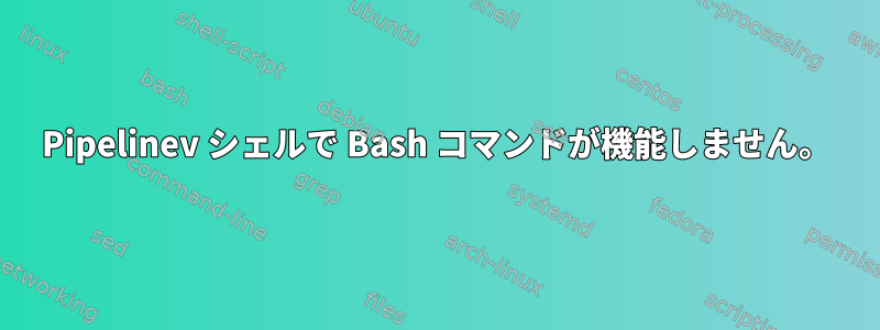 Pipelinev シェルで Bash コマンドが機能しません。