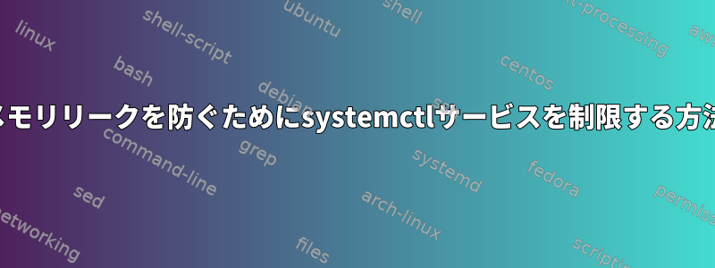 メモリリークを防ぐためにsystemctlサービスを制限する方法