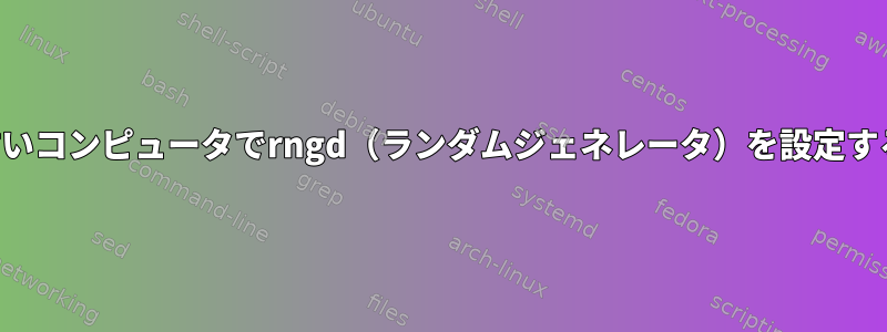 古いコンピュータでrngd（ランダムジェネレータ）を設定する