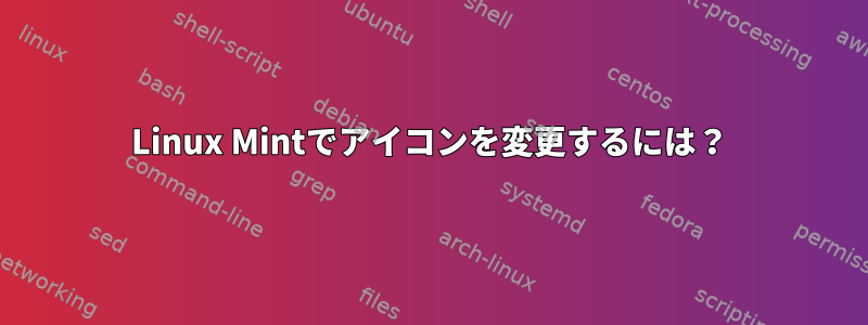 Linux Mintでアイコンを変更するには？