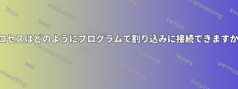 プロセスはどのようにプログラムで割り込みに接続できますか？