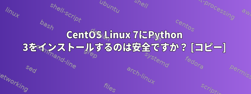 CentOS Linux 7にPython 3をインストールするのは安全ですか？ [コピー]