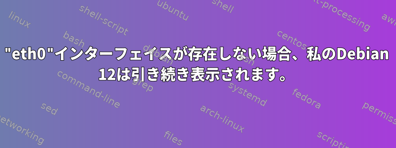 "eth0"インターフェイスが存在しない場合、私のDebian 12は引き続き表示されます。