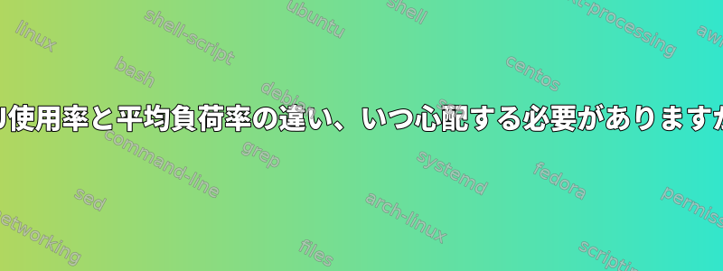 CPU使用率と平均負荷率の違い、いつ心配する必要がありますか？