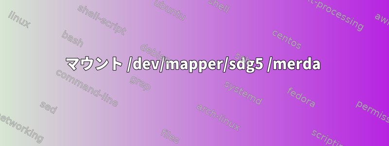 マウント /dev/mapper/sdg5 /merda